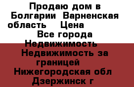 Продаю дом в Болгарии, Варненская область. › Цена ­ 62 000 - Все города Недвижимость » Недвижимость за границей   . Нижегородская обл.,Дзержинск г.